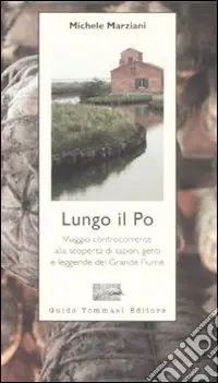Promozione Lungo il Po. Viaggio controcorrente alla scoperta di sapori, genti e leggende del grande fiume