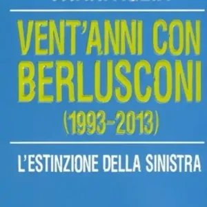 Consegna Rapida Vent‘anni con Berlusconi (1993-2013). L‘estinzione della sinistra