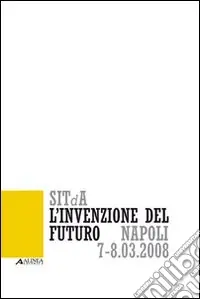L‘invenzione del futuro. 1° Convegno nazionale della Società italiana della tecnologia dell‘architettura (Napoli, 7-8 marzo 2008) Bestseller