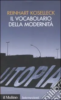 Il Vocabolario della modernità. Progresso, crisi, utopia e altre storie di concetti Saldi