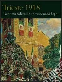 Prezzo Conveniente Trieste 1918. La prima redenzione novant‘anni dopo. Ediz. illustrata
