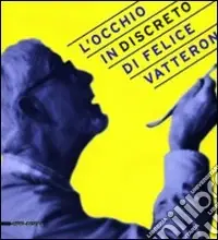 Must-Have L‘occhio (in)discreto di Felice Vatteroni. Mostra celebrativa dell‘artista nel centenario della nascita. Ediz. illustrata