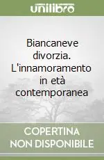 Consegna Rapida Biancaneve divorzia. L‘innamoramento in età contemporanea