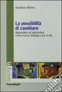 La possibilità di cambiare. Apprendere ad apprendere come risorsa strategica per la vita Subito Disponibile