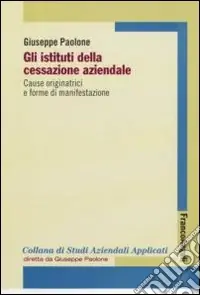 Gli istituti della cessazione aziendale. Cause originatrici e forme di manifestazione Compra Adesso