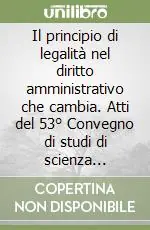 Compra Online Il principio di legalità nel diritto amministrativo che cambia. Atti del 53° Convegno di studi di scienza dell‘amministrazione (Varenna, 20-22 settembre 2007)