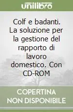 Colf e badanti. La soluzione per la gestione del rapporto di lavoro domestico. Con CD-ROM Prezzo Di Fabbrica