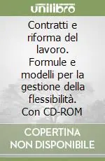 Contratti e riforma del lavoro. Formule e modelli per la gestione della flessibilità. Con CD-ROM Sconto