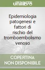 Offerta Speciale Epidemiologia patogenesi e fattori di rischio del tromboembolismo venoso