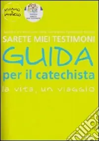 Sarete miei testimoni. La vita, un viaggio. Guida per il catechista Scelto Dai Clienti