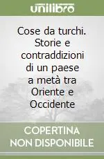 Cose da turchi. Storie e contraddizioni di un paese a metà tra Oriente e Occidente Ultimissimo Modello