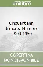 Cinquant‘anni di mare. Memorie 1900-1950 Soddisfatti O Rimborsati