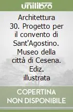 Architettura 30. Progetto per il convento di Sant‘Agostino. Museo della città di Cesena. Ediz. illustrata Occasione Imperdibile