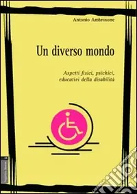 Ordina Subito Un diverso mondo. Aspetti fisici, psichici, educativi della disabilità