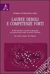 Offerta Lauree deboli e competenze forti. Profili formativi e sbocchi occupazionali dei laureati nelle Facoltà di lettere e filosofia. Uno studio su Roma «Tor Vergata»