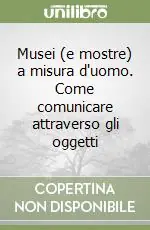 Offerta Musei (e mostre) a misura d‘uomo. Come comunicare attraverso gli oggetti