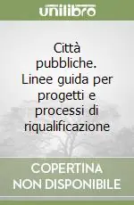 Città pubbliche. Linee guida per progetti e processi di riqualificazione A Buon Prezzo
