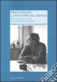 Consegna Rapida Paolo Fossati. La passione del critico. Scritti scelti sulle arti e la cultura del Novecento