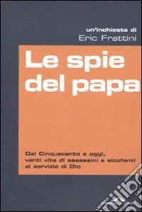 Le Spie del papa. Dal Cinquecento a oggi, venti vite di assassini e sicofanti al servizio di Dio Nuova Collezione