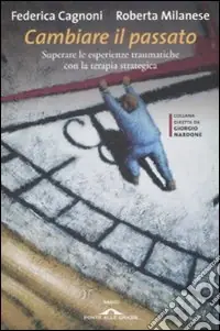 Cambiare il passato. Superare le esperienze traumatiche con la terapia strategica Ultima Occasione