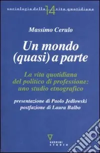 Miglior Prezzo Un Mondo (quasi) a parte. La vita quotidiana del politico di professione uno studio etnografico