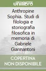 Reso Gratuito Anthropine Sophia. Studi di filologia e storiografia filosofica in memoria di Gabriele Giannantoni