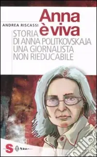 Anna è viva. Storia di Anna Politkovskaja una giornalista non rieducabile Spedito Oggi