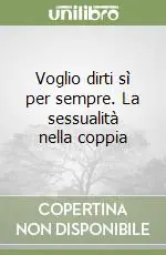 Quantità Limitata Voglio dirti sì per sempre. La sessualità nella coppia