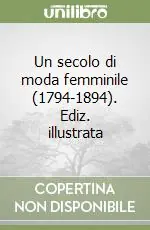 Un secolo di moda femminile (1794-1894). Ediz. illustrata Prezzo Di Fabbrica