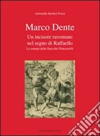 Nuovo Arrivo Marco Dente. Un incisore ravennate nel segno di Raffaello. Le stampe delle raccolte Piancastelli. Ediz. illustrata