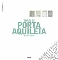 Solo Oggi Le torri di Porta Aquileia. Ediz. illustrata
