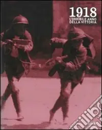 1918. L‘orribile anno della vittoria. Immagini e parole della guerra, della profuganza e dell‘occupazione delle province friulane invase. Ediz. illustrata Non Perdere