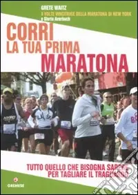 Must-Have Corri la tua prima maratona. Tutto quello che bisogna sapere per tagliare il traguardo