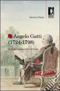 Angelo Gatti (1724-1798). Un medico toscano in terra di Francia Offerta Limitata