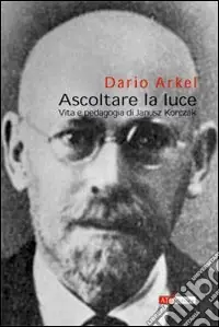 Ascoltare la luce. Vita e pedagogia di Janusz Korczak Quantità Limitata