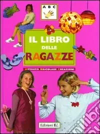 Sconto Il libro delle ragazze. Attività, bricolage, creazioni. Ediz. illustrata