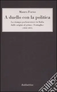 Prezzo Basso A duello con la politica. La stampa parlamentare in Italia dalle origini al primo «Ventaglio» (1848-1893)