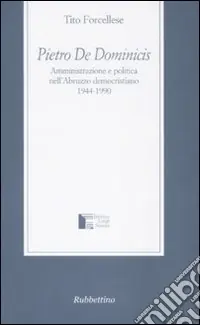 Pietro De Dominicis. Amministrazione e politica nell‘Abruzzo democristiamo. 1944-1990 Scelto Dai Clienti
