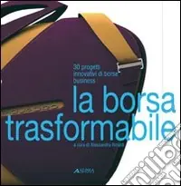 Economico La borsa trasformabile 30 progetti innovativi di borse business. Ediz. illustrata