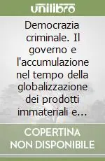 Ultimissimo Modello Democrazia criminale. Il governo e l‘accumulazione nel tempo della globalizzazione dei prodotti immateriali e delle moltitudini