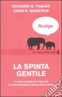 Non Perdere Nudge. La spinta gentile. La nuova strategia per migliorare le nostre decisioni su denaro, salute, felicità