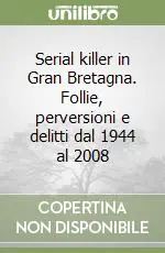 Serial killer in Gran Bretagna. Follie, perversioni e delitti dal 1944 al 2008 Offerta Speciale