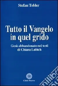 Ultima Occasione Tutto il Vangelo in quel grido. Gesù abbandonato nei testi di Chiara Lubich
