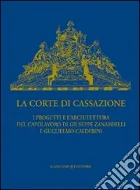 La Corte di Cassazione. I progetti e l‘architettura del capolavoro di Giuseppe Zanardelli e Guglielmo Calderini. Ediz. illustrata Prezzo Basso