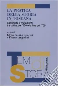 La Pratica della Storia in Toscana. Continuità e mutamenti tra la fine del ‘400 e la fine del ‘700 Bestseller