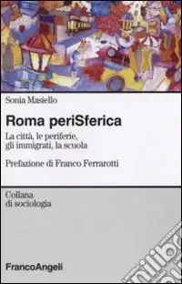 Roma perisferica. La città, le periferie, gli immigrati, la scuola Nuovo Arrivo