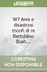 A Buon Prezzo W? Anni e disastrosi trionfi di re Bertoldino Bush...