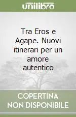 Tra Eros e Agape. Nuovi itinerari per un amore autentico Sconto