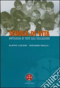 Scuola di vita. Antologia di testi sull‘educazione. Albino Luciani Giovanni Paolo I Occasione Imperdibile