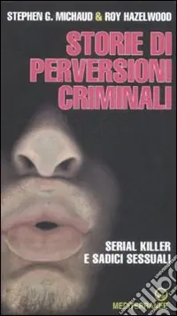 Storie di perversioni criminali. Serial killer e sadici sessuali Ultimissimo Modello